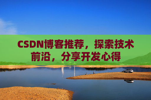 CSDN博客推荐,探索技术前沿,分享开发心得